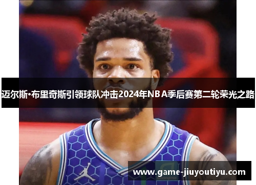 迈尔斯·布里奇斯引领球队冲击2024年NBA季后赛第二轮荣光之路