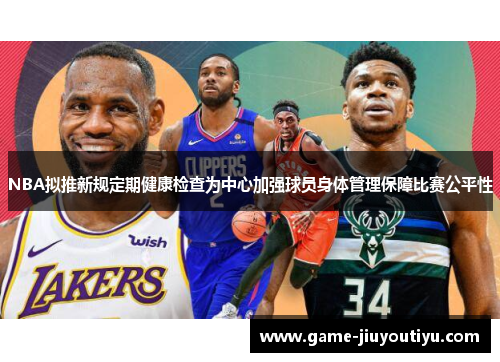 NBA拟推新规定期健康检查为中心加强球员身体管理保障比赛公平性