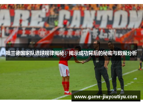 哈兰德国家队进球规律揭秘：揭示成功背后的秘密与数据分析