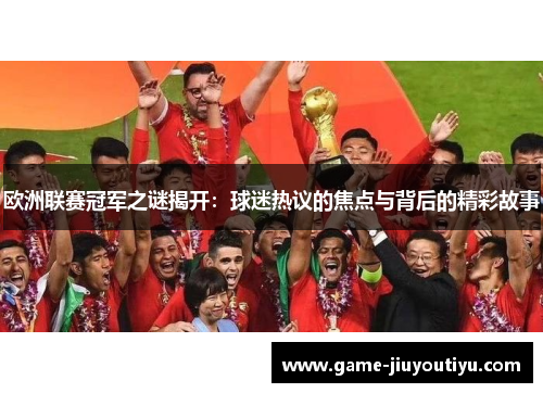 欧洲联赛冠军之谜揭开：球迷热议的焦点与背后的精彩故事
