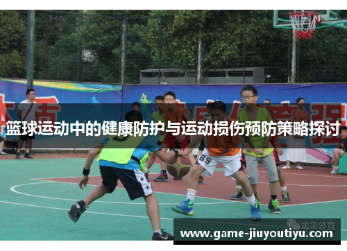 篮球运动中的健康防护与运动损伤预防策略探讨
