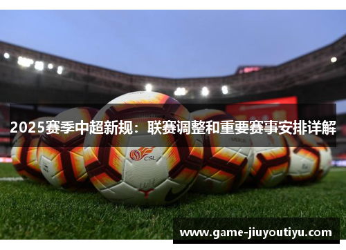 2025赛季中超新规：联赛调整和重要赛事安排详解