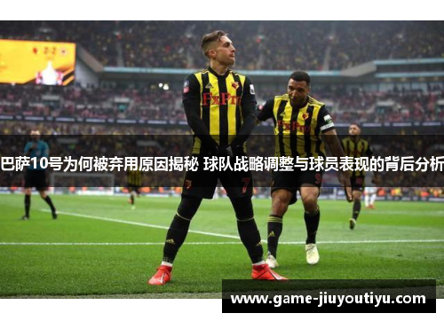 巴萨10号为何被弃用原因揭秘 球队战略调整与球员表现的背后分析