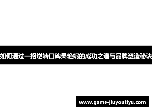 如何通过一招逆转口碑吴艳妮的成功之道与品牌塑造秘诀