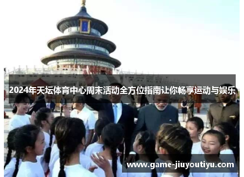 2024年天坛体育中心周末活动全方位指南让你畅享运动与娱乐