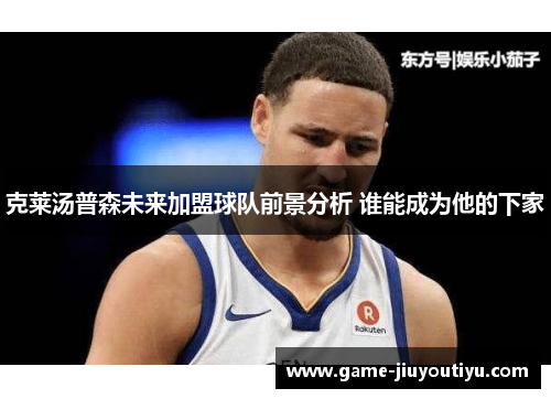 克莱汤普森未来加盟球队前景分析 谁能成为他的下家