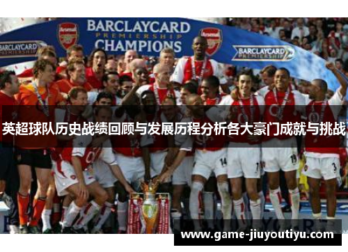 英超球队历史战绩回顾与发展历程分析各大豪门成就与挑战