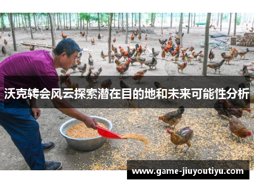 沃克转会风云探索潜在目的地和未来可能性分析