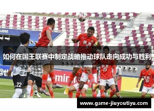 如何在国王联赛中制定战略推动球队走向成功与胜利