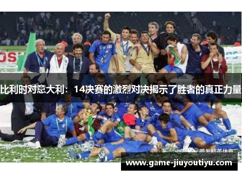 比利时对意大利：14决赛的激烈对决揭示了胜者的真正力量