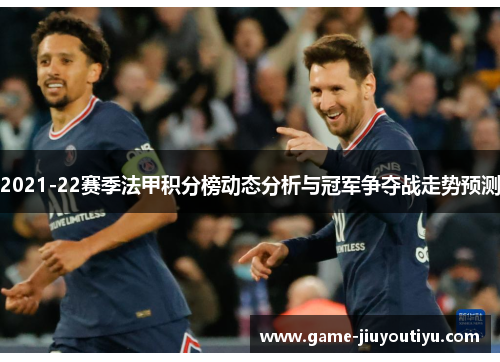 2021-22赛季法甲积分榜动态分析与冠军争夺战走势预测
