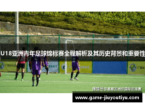 U18亚洲青年足球锦标赛全程解析及其历史背景和重要性