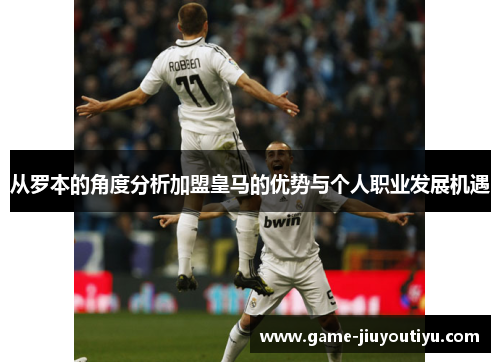 从罗本的角度分析加盟皇马的优势与个人职业发展机遇