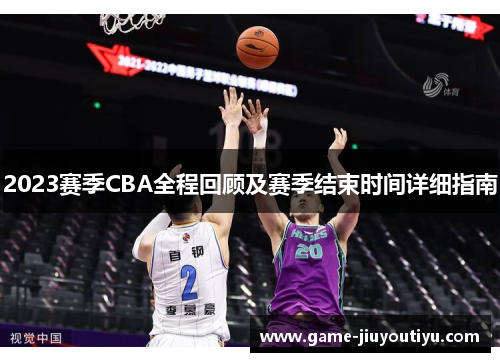2023赛季CBA全程回顾及赛季结束时间详细指南