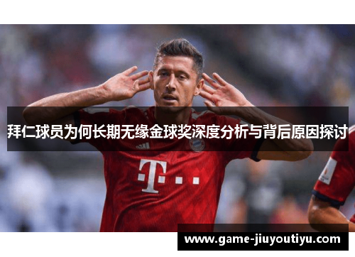拜仁球员为何长期无缘金球奖深度分析与背后原因探讨 拜仁球员为何长期无缘金球奖深度分析与背后原因探讨