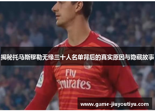 揭秘托马斯穆勒无缘三十人名单背后的真实原因与隐藏故事 揭秘托马斯穆勒无缘三十人名单背后的真实原因与隐藏故事