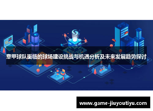 意甲球队面临的球场建设挑战与机遇分析及未来发展趋势探讨 意甲球队面临的球场建设挑战与机遇分析及未来发展趋势探讨