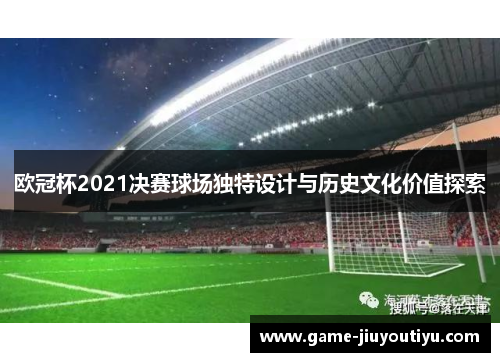 欧冠杯2021决赛球场独特设计与历史文化价值探索