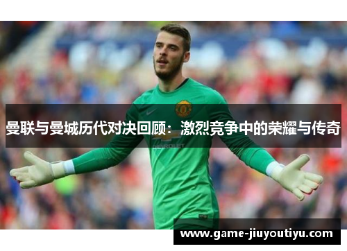 曼联与曼城历代对决回顾：激烈竞争中的荣耀与传奇